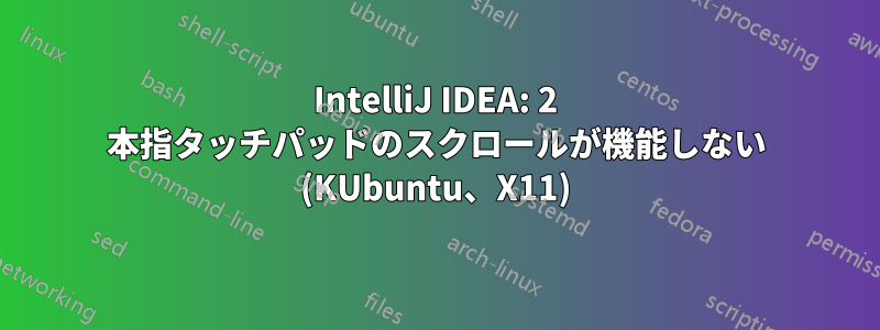 IntelliJ IDEA: 2 本指タッチパッドのスクロールが機能しない (KUbuntu、X11)