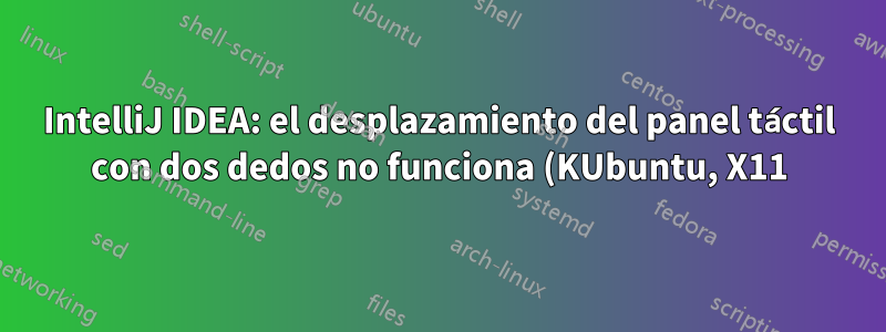 IntelliJ IDEA: el desplazamiento del panel táctil con dos dedos no funciona (KUbuntu, X11)