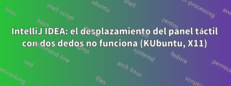 IntelliJ IDEA: el desplazamiento del panel táctil con dos dedos no funciona (KUbuntu, X11)