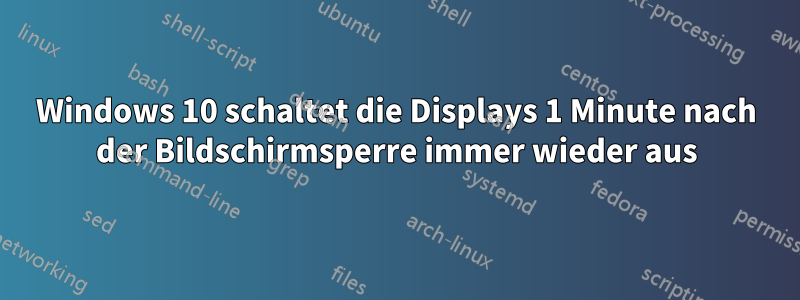 Windows 10 schaltet die Displays 1 Minute nach der Bildschirmsperre immer wieder aus