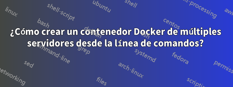 ¿Cómo crear un contenedor Docker de múltiples servidores desde la línea de comandos?