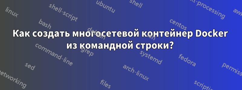 Как создать многосетевой контейнер Docker из командной строки?