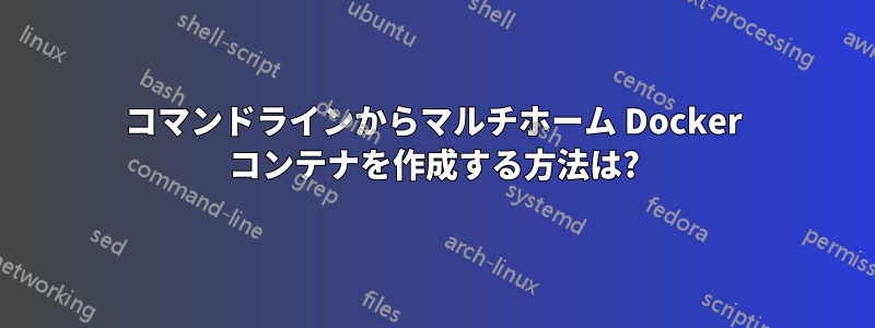 コマンドラインからマルチホーム Docker コンテナを作成する方法は?