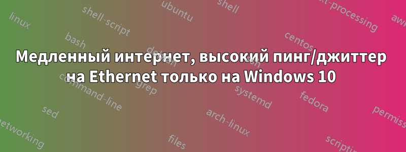 Медленный интернет, высокий пинг/джиттер на Ethernet только на Windows 10