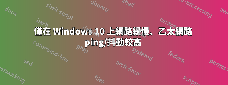 僅在 Windows 10 上網路緩慢、乙太網路 ping/抖動較高