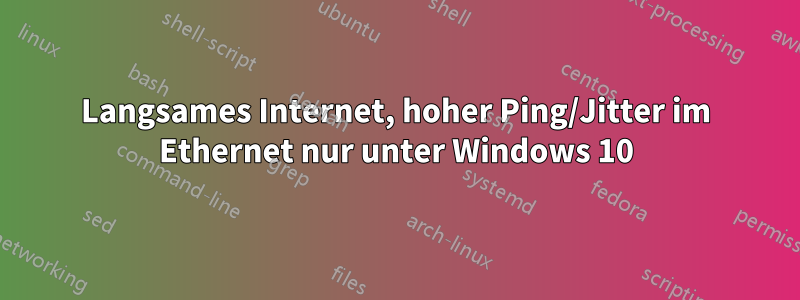 Langsames Internet, hoher Ping/Jitter im Ethernet nur unter Windows 10