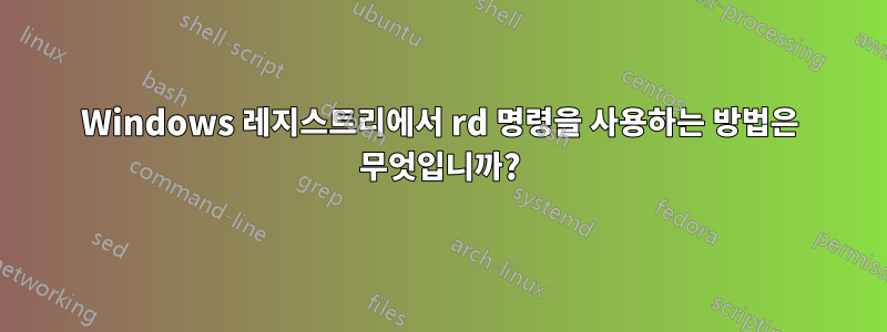 Windows 레지스트리에서 rd 명령을 사용하는 방법은 무엇입니까?