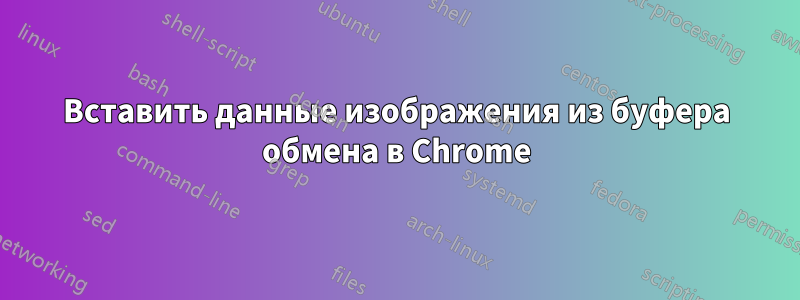 Вставить данные изображения из буфера обмена в Chrome