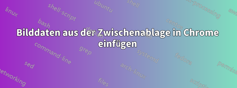 Bilddaten aus der Zwischenablage in Chrome einfügen