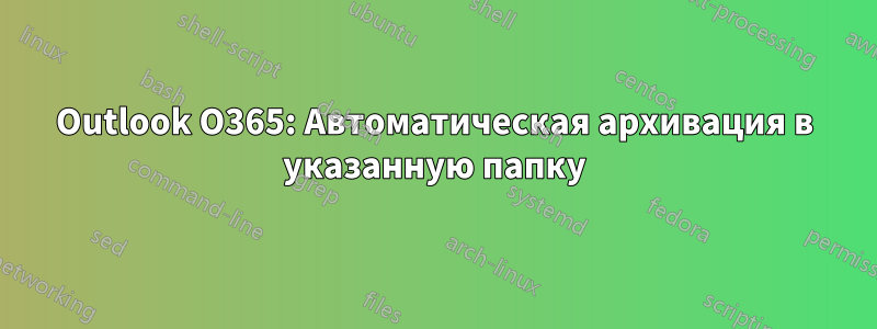 Outlook O365: Автоматическая архивация в указанную папку