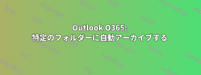 Outlook O365: 特定のフォルダーに自動アーカイブする