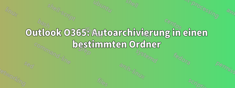 Outlook O365: Autoarchivierung in einen bestimmten Ordner