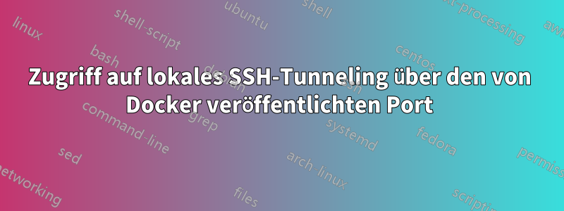 Zugriff auf lokales SSH-Tunneling über den von Docker veröffentlichten Port