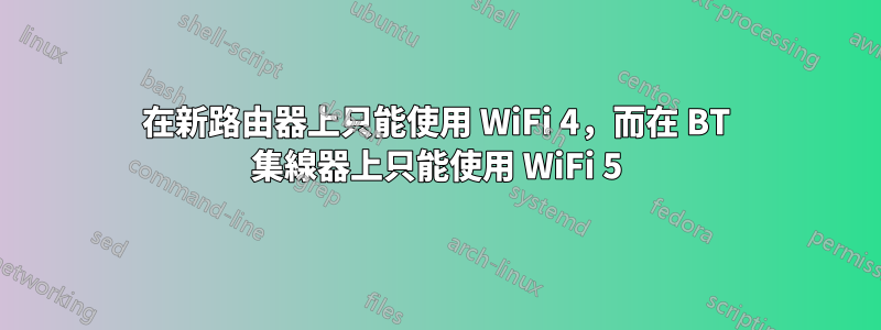 在新路由器上只能使用 WiFi 4，而在 BT 集線器上只能使用 WiFi 5