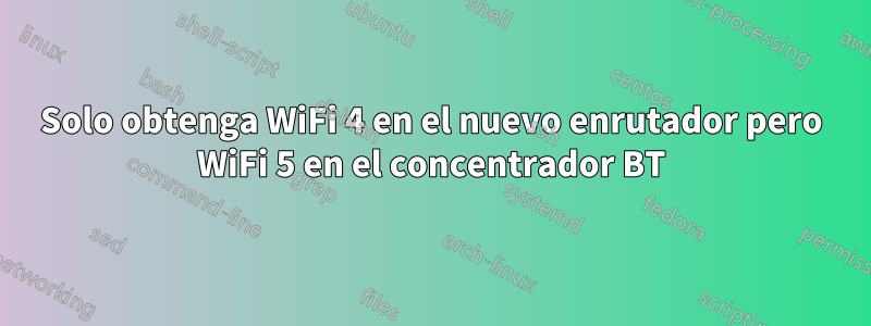 Solo obtenga WiFi 4 en el nuevo enrutador pero WiFi 5 en el concentrador BT