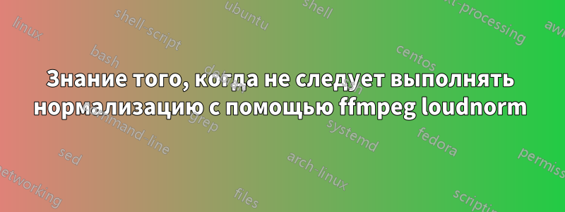 Знание того, когда не следует выполнять нормализацию с помощью ffmpeg loudnorm