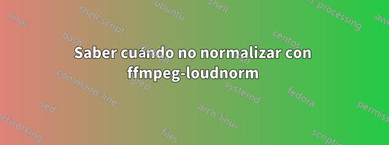 Saber cuándo no normalizar con ffmpeg-loudnorm