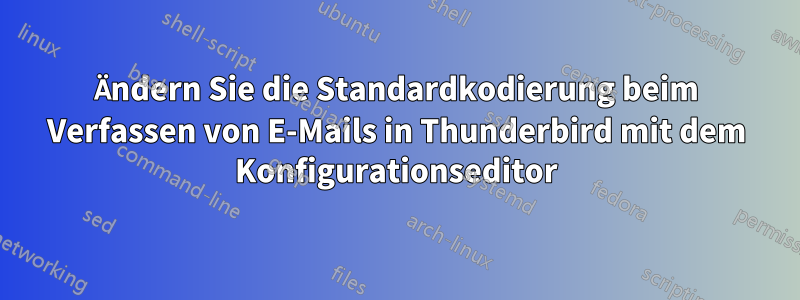 Ändern Sie die Standardkodierung beim Verfassen von E-Mails in Thunderbird mit dem Konfigurationseditor