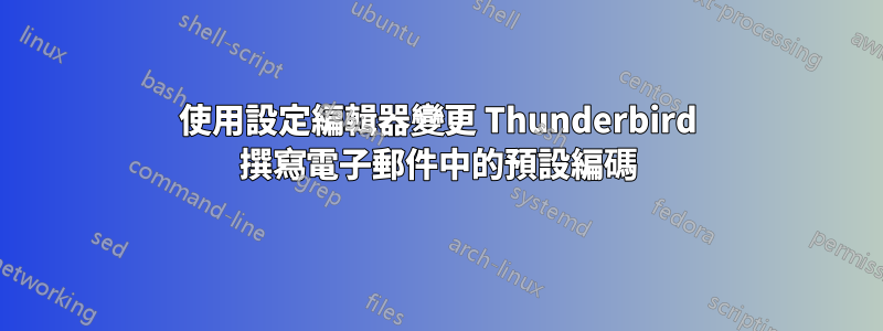 使用設定編輯器變更 Thunderbird 撰寫電子郵件中的預設編碼