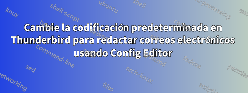 Cambie la codificación predeterminada en Thunderbird para redactar correos electrónicos usando Config Editor