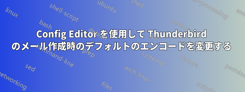 Config Editor を使用して Thunderbird のメール作成時のデフォルトのエンコードを変更する