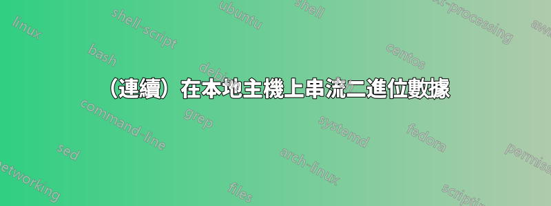 （連續）在本地主機上串流二進位數據