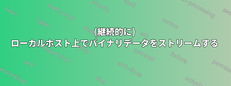 (継続的に) ローカルホスト上でバイナリデータをストリームする