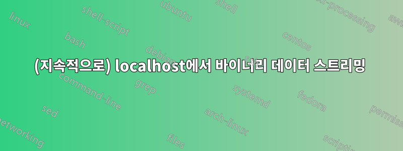 (지속적으로) localhost에서 바이너리 데이터 스트리밍