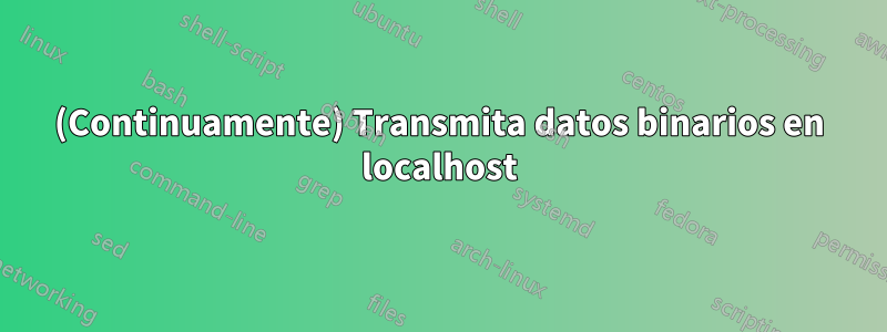 (Continuamente) Transmita datos binarios en localhost