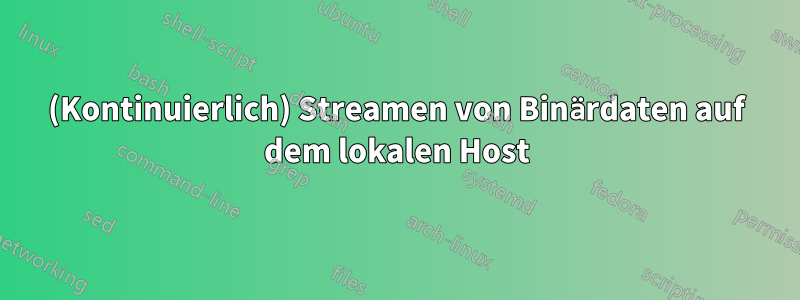 (Kontinuierlich) Streamen von Binärdaten auf dem lokalen Host