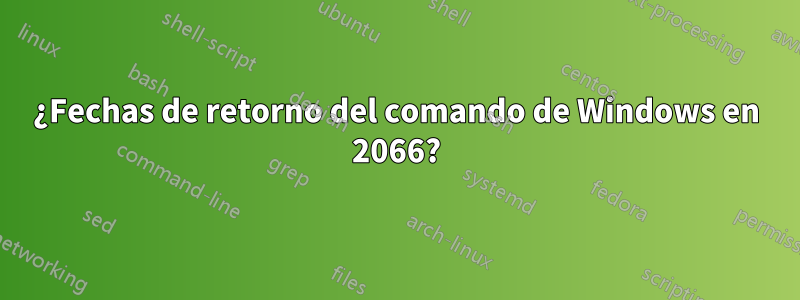 ¿Fechas de retorno del comando de Windows en 2066?