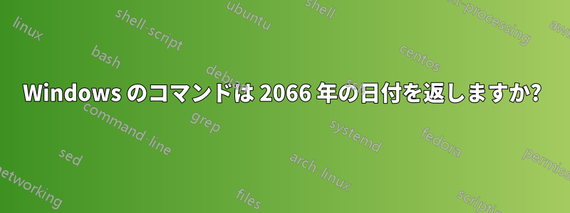 Windows のコマンドは 2066 年の日付を返しますか?