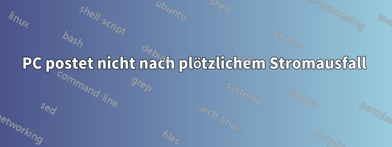 PC postet nicht nach plötzlichem Stromausfall