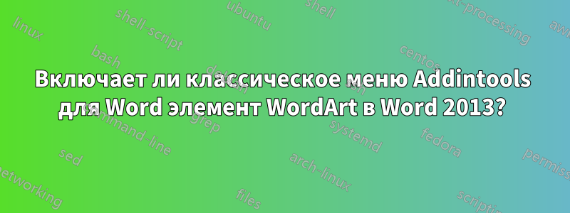 Включает ли классическое меню Addintools для Word элемент WordArt в Word 2013?