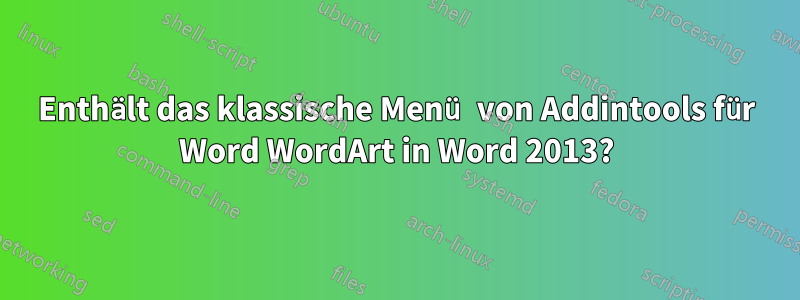 Enthält das klassische Menü von Addintools für Word WordArt in Word 2013?