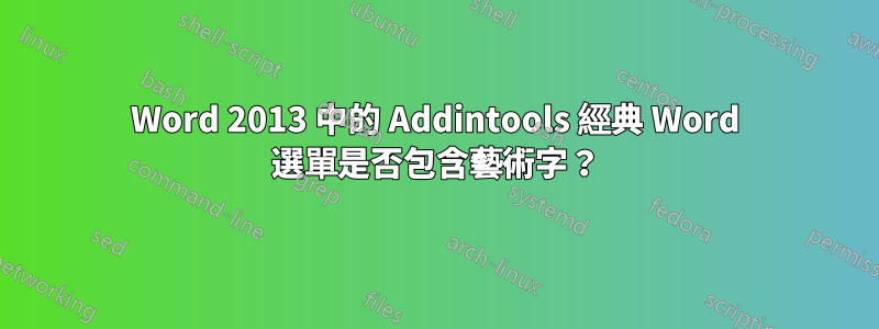 Word 2013 中的 Addintools 經典 Word 選單是否包含藝術字？