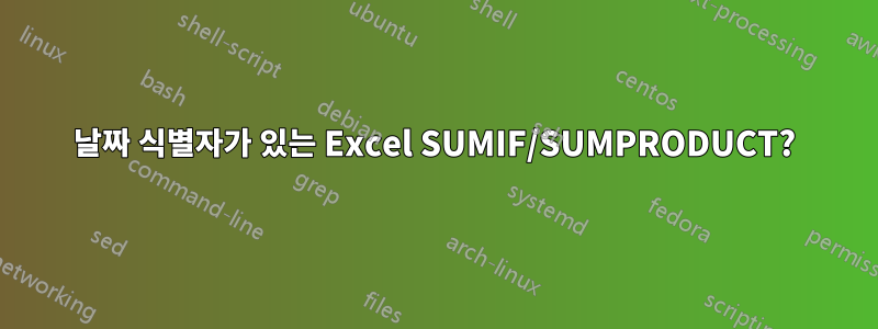 날짜 식별자가 있는 Excel SUMIF/SUMPRODUCT?