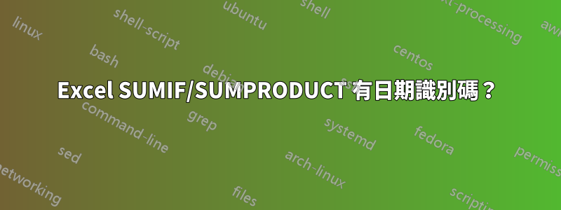 Excel SUMIF/SUMPRODUCT 有日期識別碼？