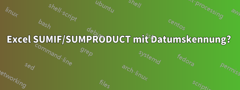 Excel SUMIF/SUMPRODUCT mit Datumskennung?