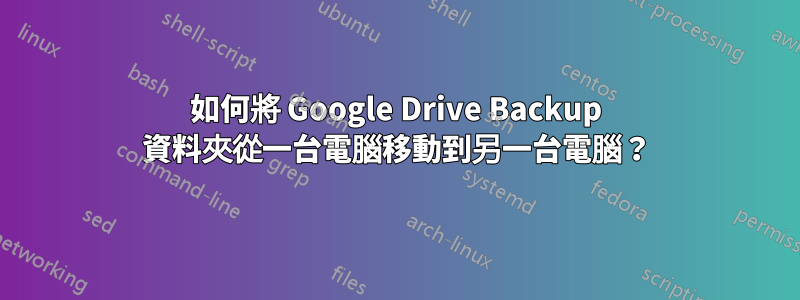 如何將 Google Drive Backup 資料夾從一台電腦移動到另一台電腦？