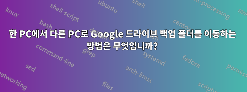 한 PC에서 다른 PC로 Google 드라이브 백업 폴더를 이동하는 방법은 무엇입니까?