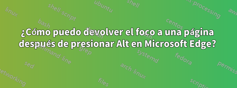 ¿Cómo puedo devolver el foco a una página después de presionar Alt en Microsoft Edge?