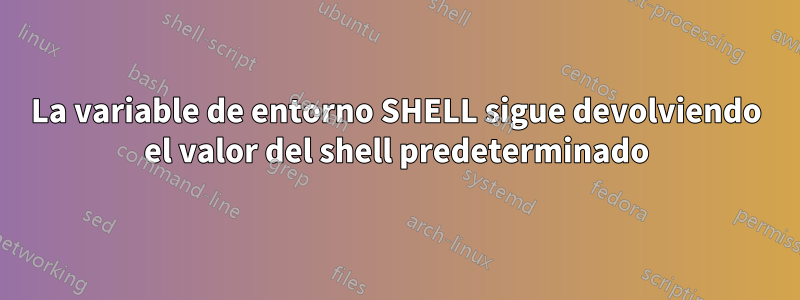 La variable de entorno SHELL sigue devolviendo el valor del shell predeterminado