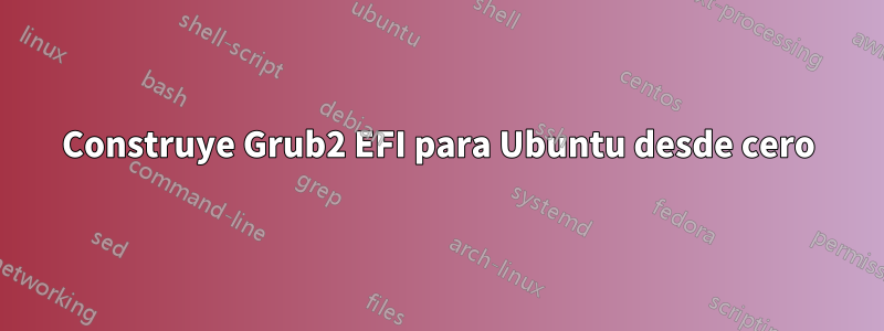 Construye Grub2 EFI para Ubuntu desde cero