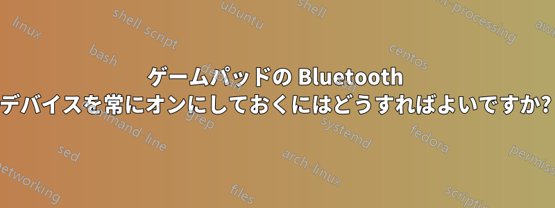 ゲームパッドの Bluetooth デバイスを常にオンにしておくにはどうすればよいですか?