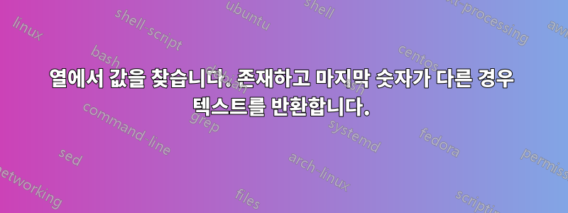 열에서 값을 찾습니다. 존재하고 마지막 숫자가 다른 경우 텍스트를 반환합니다.