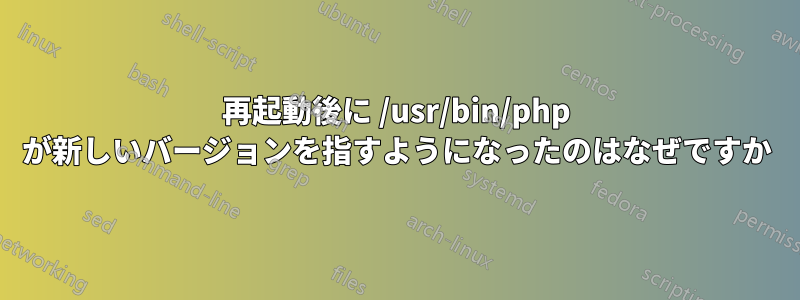 再起動後に /usr/bin/php が新しいバージョンを指すようになったのはなぜですか