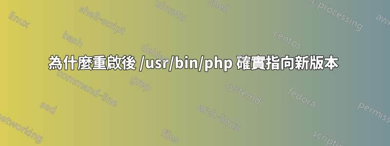 為什麼重啟後 /usr/bin/php 確實指向新版本