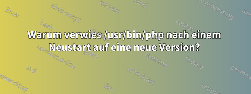 Warum verwies /usr/bin/php nach einem Neustart auf eine neue Version?