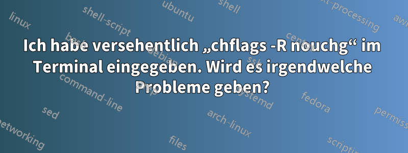 Ich habe versehentlich „chflags -R nouchg“ im Terminal eingegeben. Wird es irgendwelche Probleme geben?